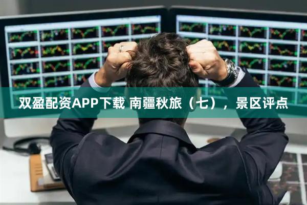 双盈配资APP下载 南疆秋旅（七），景区评点