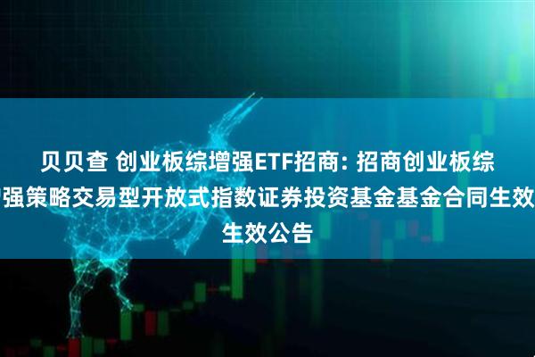 贝贝查 创业板综增强ETF招商: 招商创业板综合增强策略交易型开放式指数证券投资基金基金合同生效公告
