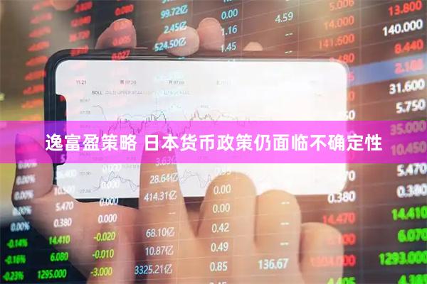 逸富盈策略 日本货币政策仍面临不确定性
