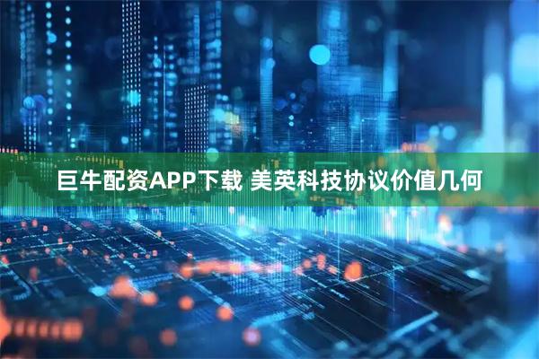 巨牛配资APP下载 美英科技协议价值几何