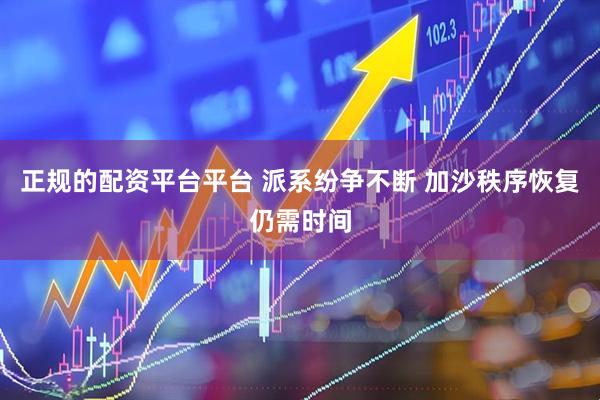 正规的配资平台平台 派系纷争不断 加沙秩序恢复仍需时间