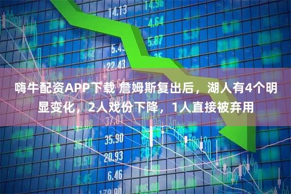 嗨牛配资APP下载 詹姆斯复出后，湖人有4个明显变化，2人戏份下降，1人直接被弃用