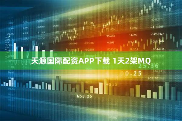 天源国际配资APP下载 1天2架MQ