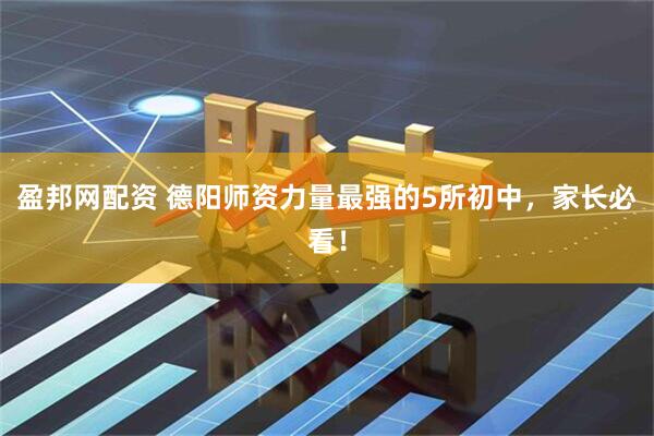 盈邦网配资 德阳师资力量最强的5所初中，家长必看！