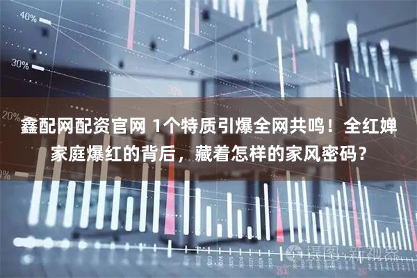 鑫配网配资官网 1个特质引爆全网共鸣！全红婵家庭爆红的背后，藏着怎样的家风密码？