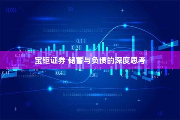 宝钜证券 储蓄与负债的深度思考