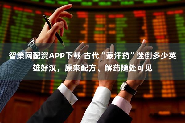 智策网配资APP下载 古代“蒙汗药”迷倒多少英雄好汉，原来配方、解药随处可见