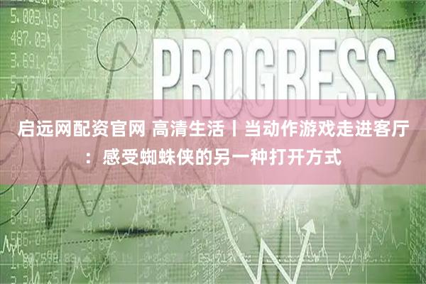 启远网配资官网 高清生活丨当动作游戏走进客厅：感受蜘蛛侠的另一种打开方式