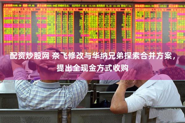 配资炒股网 奈飞修改与华纳兄弟探索合并方案，提出全现金方式收购