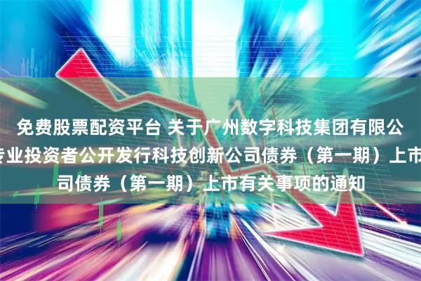免费股票配资平台 关于广州数字科技集团有限公司2026年面向专业投资者公开发行科技创新公司债券（第一期）上市有关事项的通知