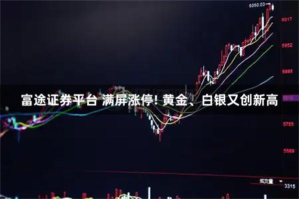 富途证券平台 满屏涨停! 黄金、白银又创新高