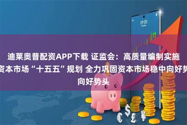 迪莱奥普配资APP下载 证监会：高质量编制实施好资本市场“十五五”规划 全力巩固资本市场稳中向好势头