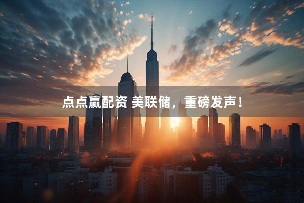 点点赢配资 美联储，重磅发声！