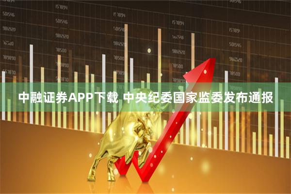 中融证券APP下载 中央纪委国家监委发布通报