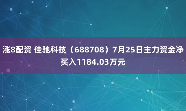 涨8配资 佳驰科技（688708）7月25日主力资金净买入1184.03万元