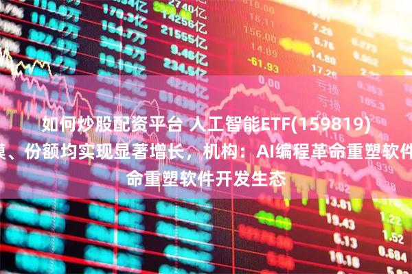如何炒股配资平台 人工智能ETF(159819)近1周规模、份额均实现显著增长，机构：AI编程革命重塑软件开发生态
